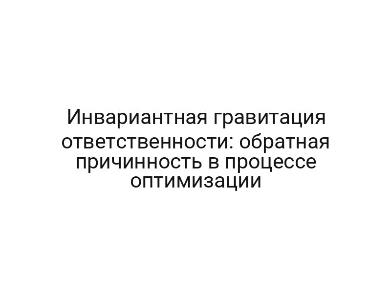 Инвариантная гравитация ответственности: обратная причинность в процессе оптимизации